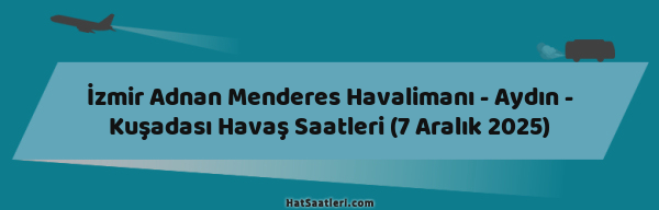 İzmir Adnan Menderes Havalimanı - Aydın - Kuşadası Havaş Saatleri (7 Aralık 2025)
